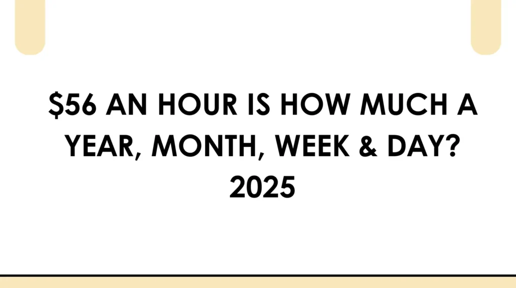 $56 an hour is how much a year, month, week & day 2025